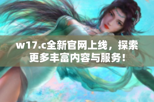 w17.c全新官网上线，探索更多丰富内容与服务！