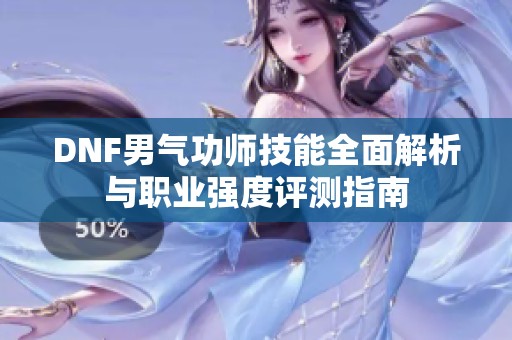 DNF男气功师技能全面解析与职业强度评测指南