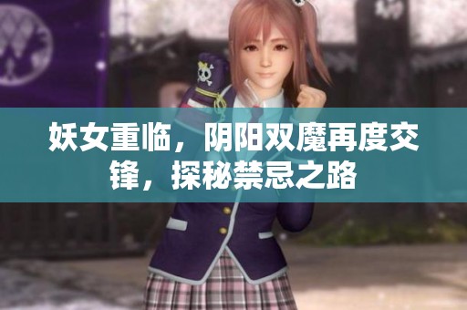 妖女重临，阴阳双魔再度交锋，探秘禁忌之路