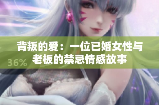 背叛的爱：一位已婚女性与老板的禁忌情感故事