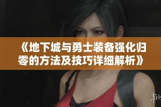 《地下城与勇士装备强化归零的方法及技巧详细解析》