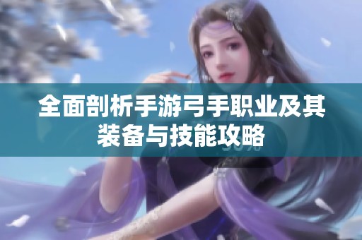 全面剖析手游弓手职业及其装备与技能攻略