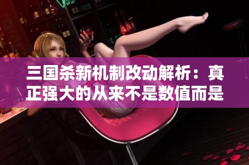 三国杀新机制改动解析：真正强大的从来不是数值而是策略