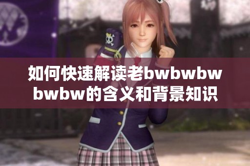 如何快速解读老bwbwbwbwbw的含义和背景知识