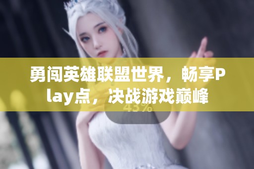 勇闯英雄联盟世界，畅享Play点，决战游戏巅峰