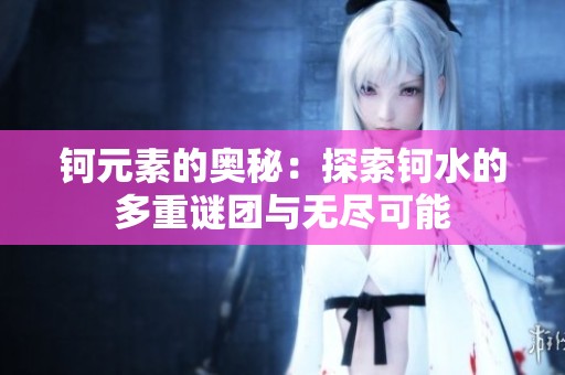 钶元素的奥秘：探索钶水的多重谜团与无尽可能