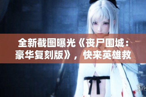 全新截图曝光《丧尸围城：豪华复刻版》，快来英雄救美！