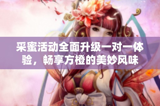 采蜜活动全面升级一对一体验，畅享方橙的美妙风味