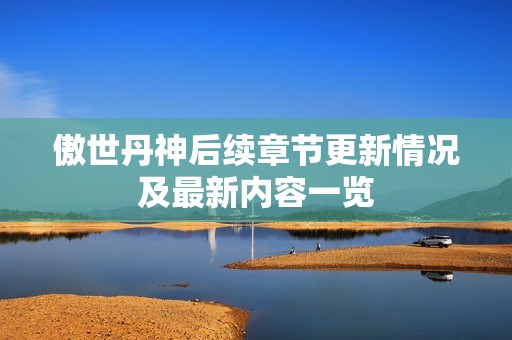 傲世丹神后续章节更新情况及最新内容一览