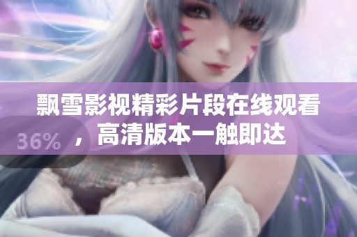 飘雪影视精彩片段在线观看，高清版本一触即达