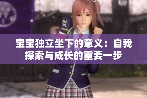 宝宝独立坐下的意义：自我探索与成长的重要一步