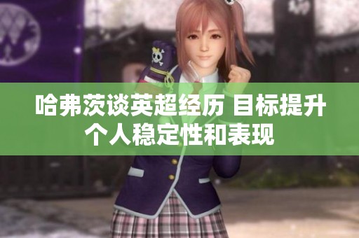 哈弗茨谈英超经历 目标提升个人稳定性和表现