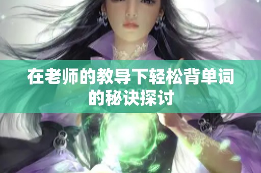 在老师的教导下轻松背单词的秘诀探讨