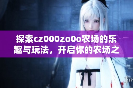 探索cz000zo0o农场的乐趣与玩法，开启你的农场之旅
