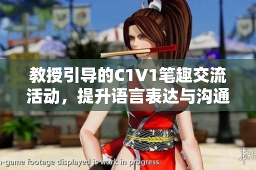 教授引导的C1V1笔趣交流活动，提升语言表达与沟通能力