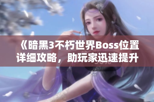 《暗黑3不朽世界Boss位置详细攻略，助玩家迅速提升等级》