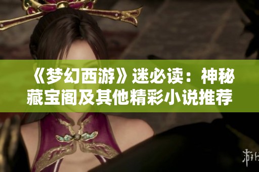 《梦幻西游》迷必读：神秘藏宝阁及其他精彩小说推荐
