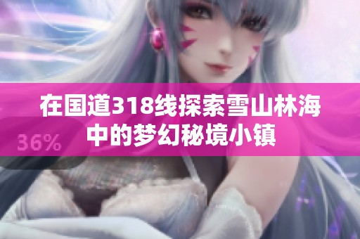 在国道318线探索雪山林海中的梦幻秘境小镇
