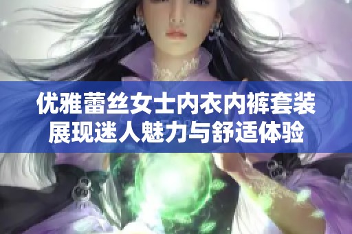 优雅蕾丝女士内衣内裤套装展现迷人魅力与舒适体验
