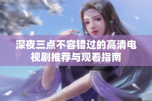 深夜三点不容错过的高清电视剧推荐与观看指南