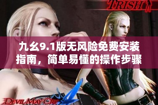 九幺9.1版无风险免费安装指南，简单易懂的操作步骤解析