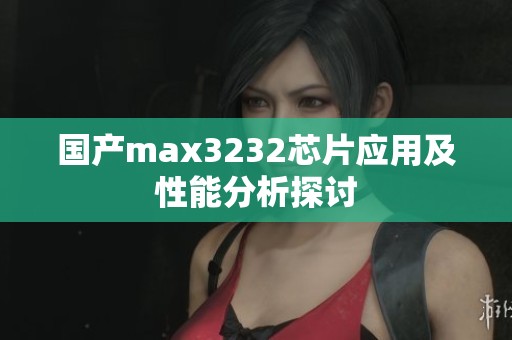 国产max3232芯片应用及性能分析探讨