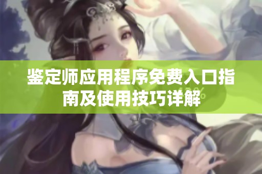 鉴定师应用程序免费入口指南及使用技巧详解