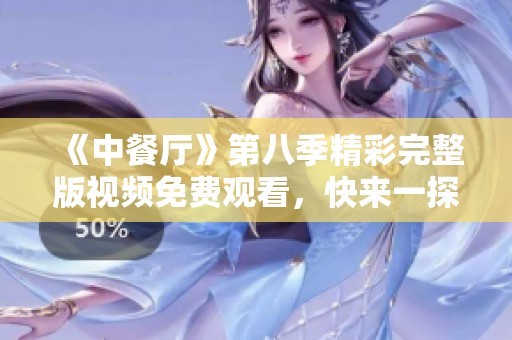 《中餐厅》第八季精彩完整版视频免费观看，快来一探究竟！