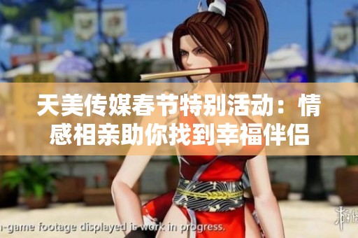 天美传媒春节特别活动：情感相亲助你找到幸福伴侣