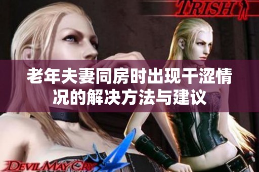 老年夫妻同房时出现干涩情况的解决方法与建议