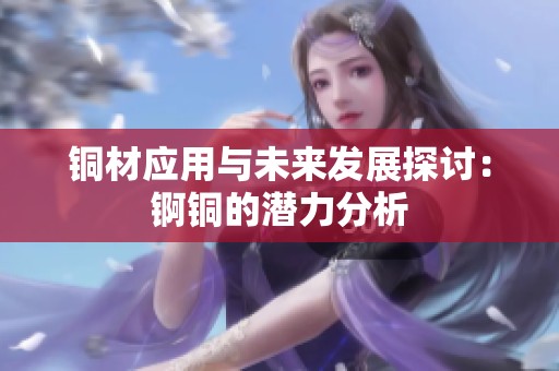 铜材应用与未来发展探讨：锕铜的潜力分析
