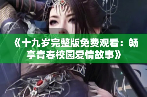 《十九岁完整版免费观看：畅享青春校园爱情故事》