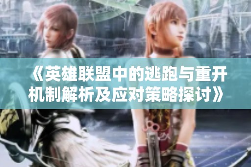 《英雄联盟中的逃跑与重开机制解析及应对策略探讨》
