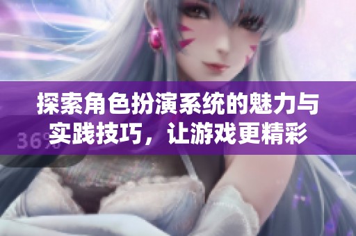 探索角色扮演系统的魅力与实践技巧，让游戏更精彩
