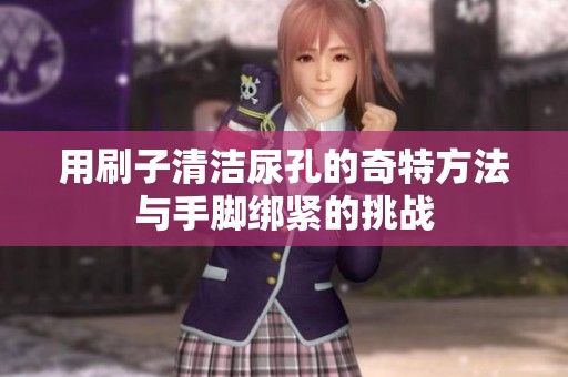 用刷子清洁尿孔的奇特方法与手脚绑紧的挑战