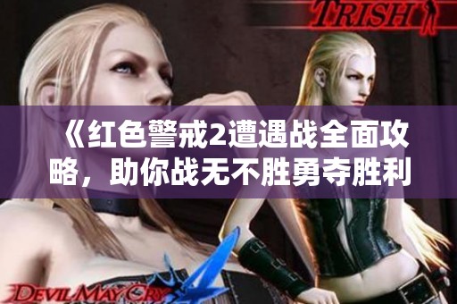 《红色警戒2遭遇战全面攻略，助你战无不胜勇夺胜利》