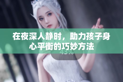在夜深人静时，助力孩子身心平衡的巧妙方法