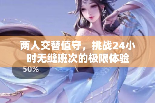 两人交替值守，挑战24小时无缝班次的极限体验