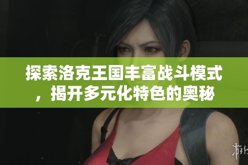 探索洛克王国丰富战斗模式，揭开多元化特色的奥秘