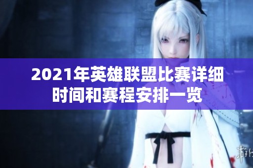 2021年英雄联盟比赛详细时间和赛程安排一览