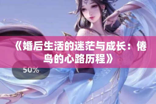 《婚后生活的迷茫与成长：倦鸟的心路历程》