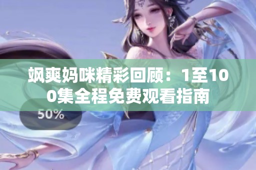 飒爽妈咪精彩回顾：1至100集全程免费观看指南
