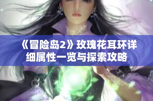 《冒险岛2》玫瑰花耳环详细属性一览与探索攻略