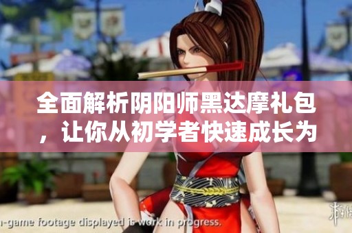 全面解析阴阳师黑达摩礼包，让你从初学者快速成长为高手