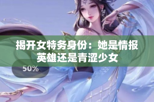 揭开女特务身份：她是情报英雄还是青涩少女