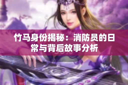竹马身份揭秘：消防员的日常与背后故事分析