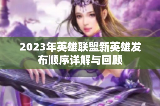2023年英雄联盟新英雄发布顺序详解与回顾