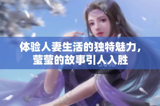 体验人妻生活的独特魅力，莹莹的故事引人入胜