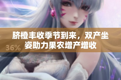 脐橙丰收季节到来，双产坐姿助力果农增产增收