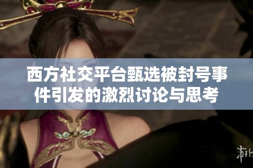 西方社交平台甄选被封号事件引发的激烈讨论与思考